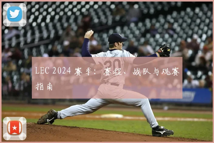 LEC 2024 赛季：赛程、战队与观赛指南