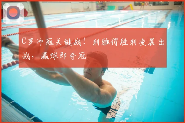 C罗冲冠关键战!利雅得胜利凌晨出战,赢球即夺冠
