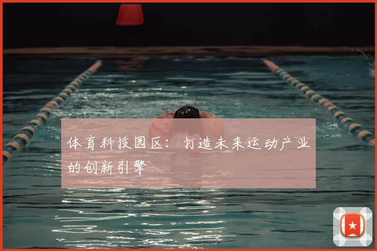 体育科技园区：打造未来运动产业的创新引擎