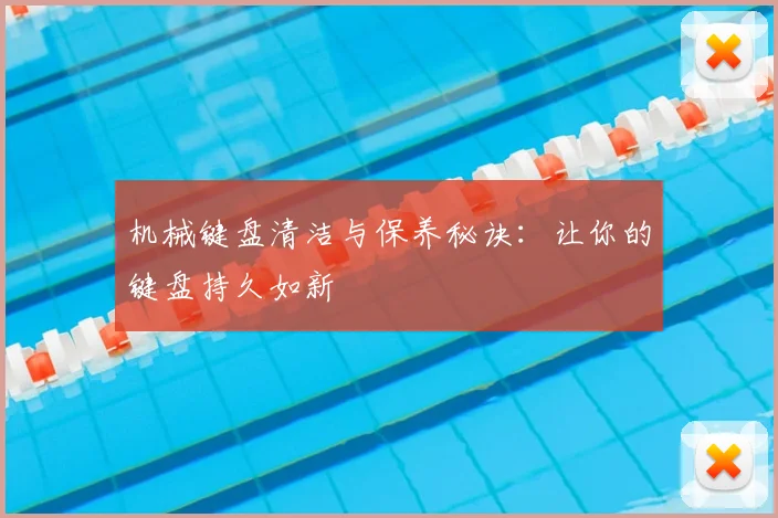 机械键盘清洁与保养秘诀:让你的键盘持久如新
