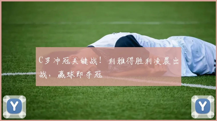 C罗冲冠关键战!利雅得胜利凌晨出战,赢球即夺冠