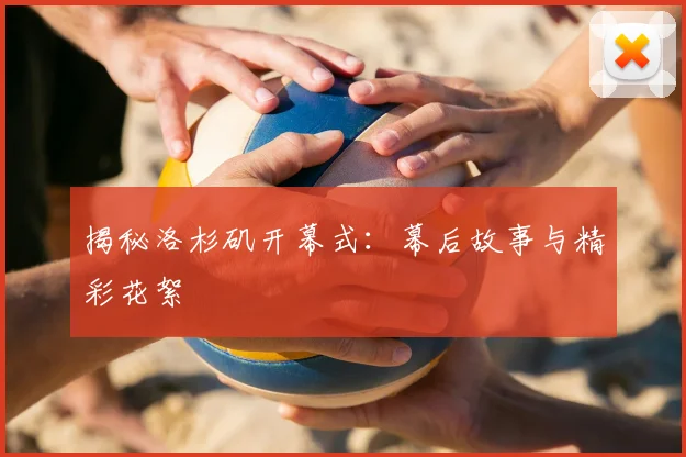 揭秘洛杉矶开幕式：幕后故事与精彩花絮