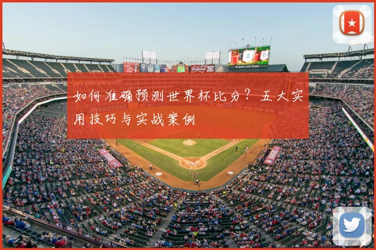 如何准确预测世界杯比分？五大实用技巧与实战案例