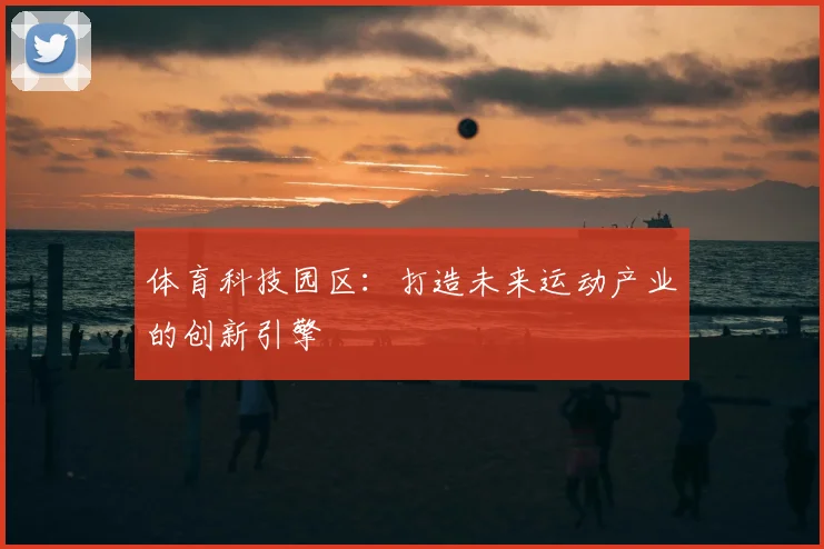 体育科技园区:打造未来运动产业的创新引擎