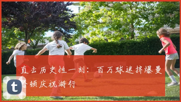 直击历史性一刻：百万球迷挤爆曼哈顿庆祝游行