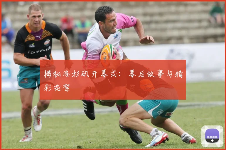 揭秘洛杉矶开幕式：幕后故事与精彩花絮
