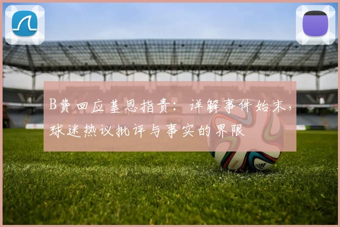 B费回应基恩指责:详解事件始末,球迷热议批评与事实的界限