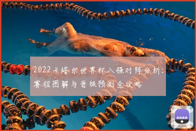 2022卡塔尔世界杯八强对阵分析：赛程图解与晋级预测全攻略