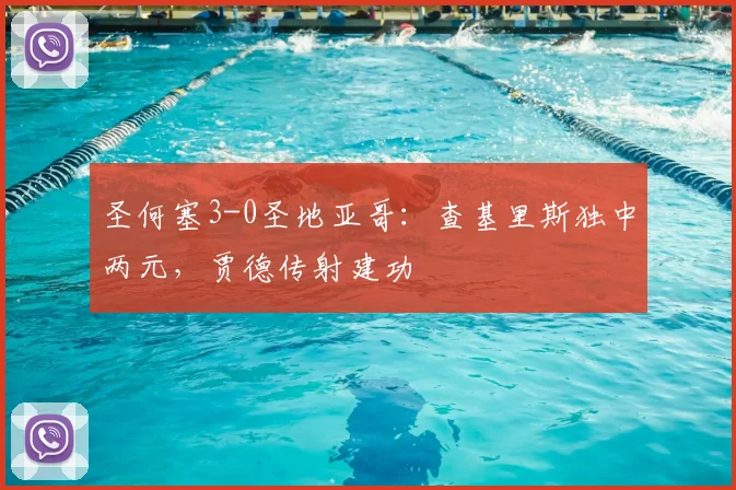 圣何塞3-0圣地亚哥:查基里斯独中两元,贾德传射建功