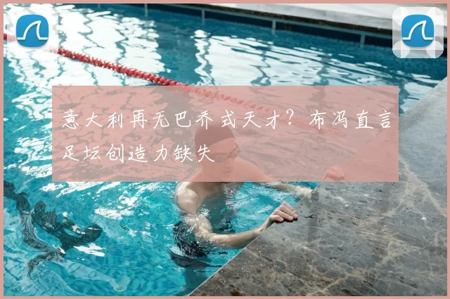 意大利再无巴乔式天才？布冯直言足坛创造力缺失