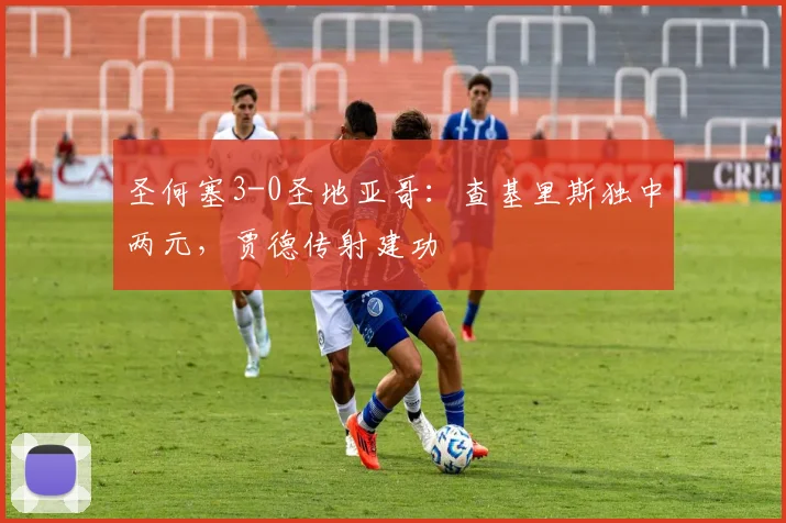 圣何塞3-0圣地亚哥：查基里斯独中两元，贾德传射建功