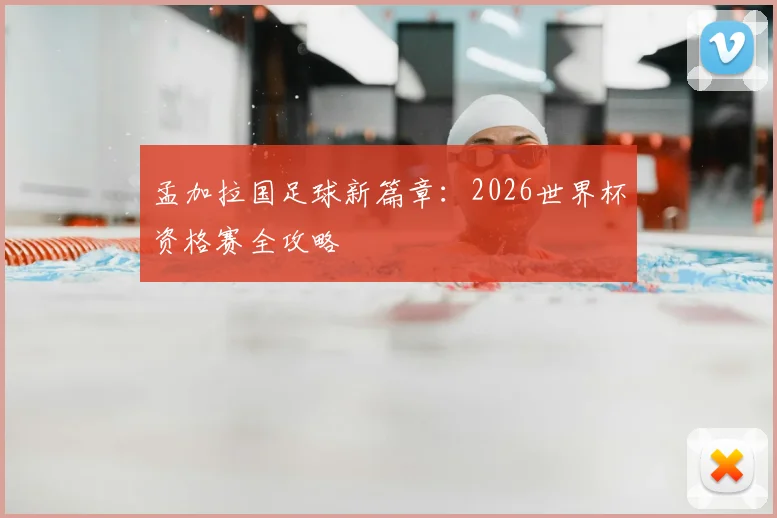 孟加拉国足球新篇章：2026世界杯资格赛全攻略
