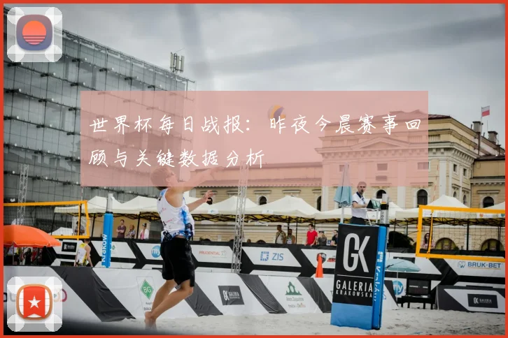 世界杯每日战报:昨夜今晨赛事回顾与关键数据分析