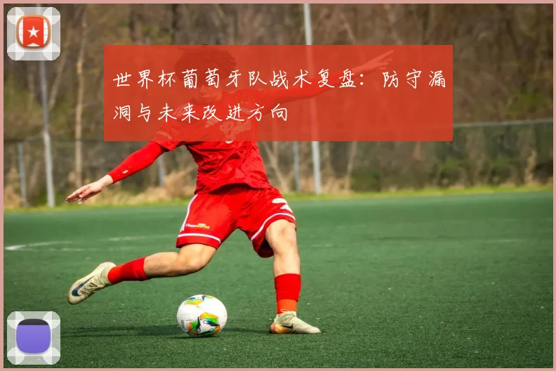 世界杯葡萄牙队战术复盘：防守漏洞与未来改进方向