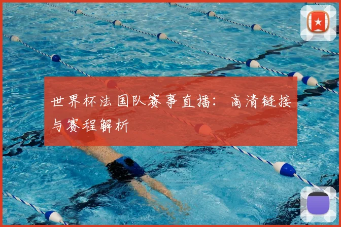 世界杯法国队赛事直播：高清链接与赛程解析