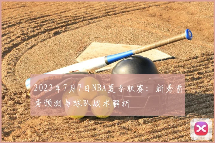 2023年7月7日NBA夏季联赛：新秀首秀预测与球队战术解析