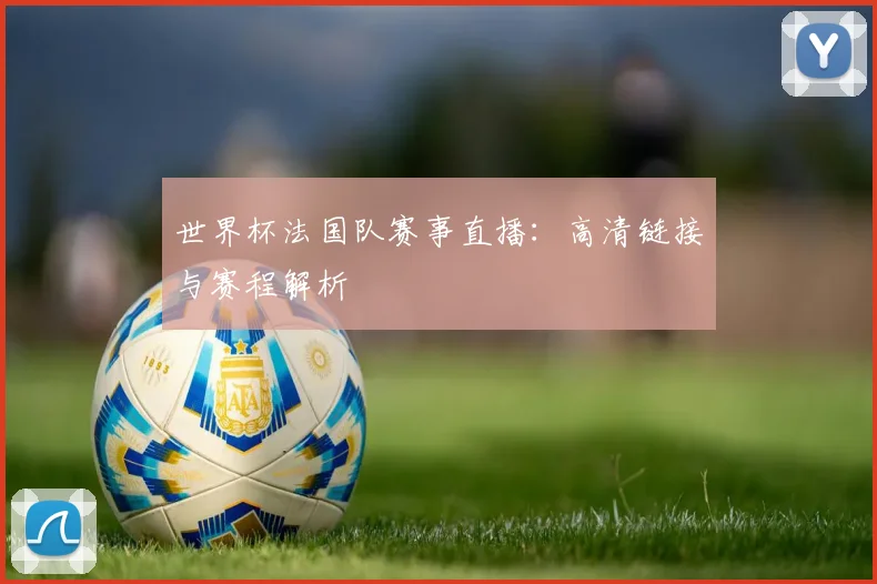 世界杯法国队赛事直播：高清链接与赛程解析