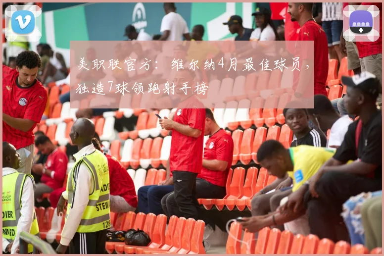 美职联官方：维尔纳4月最佳球员，独造7球领跑射手榜